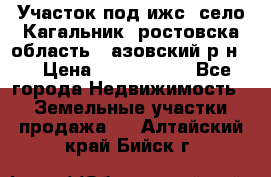 Участок под ижс, село Кагальник, ростовска область , азовский р-н,  › Цена ­ 1 000 000 - Все города Недвижимость » Земельные участки продажа   . Алтайский край,Бийск г.